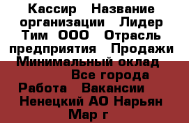 Кассир › Название организации ­ Лидер Тим, ООО › Отрасль предприятия ­ Продажи › Минимальный оклад ­ 16 000 - Все города Работа » Вакансии   . Ненецкий АО,Нарьян-Мар г.